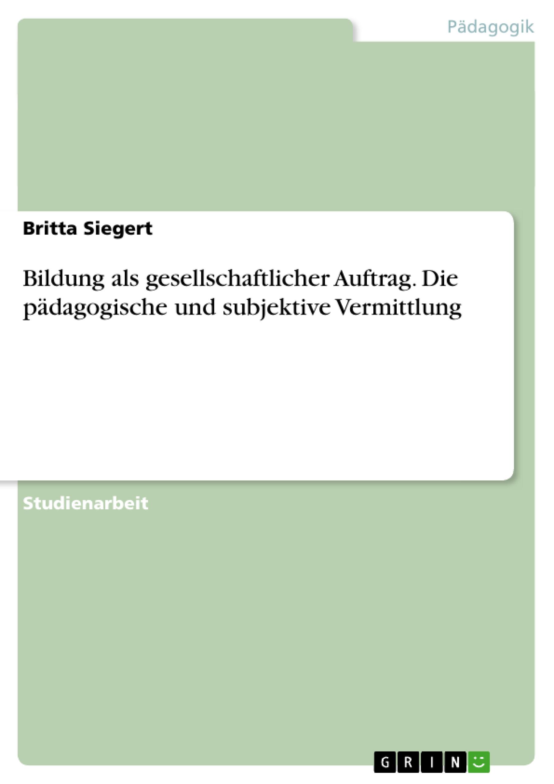 Bildung als gesellschaftlicher Auftrag. Die pädagogische und subjektive Vermittlung