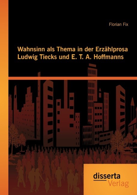 Wahnsinn als Thema in der Erzählprosa Ludwig Tiecks und E. T. A. Hoffmanns