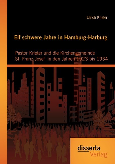 Elf schwere Jahre in Hamburg-Harburg: Pastor Krieter und die Kirchengemeinde St. Franz-Josef  in den Jahren 1923 bis 1934