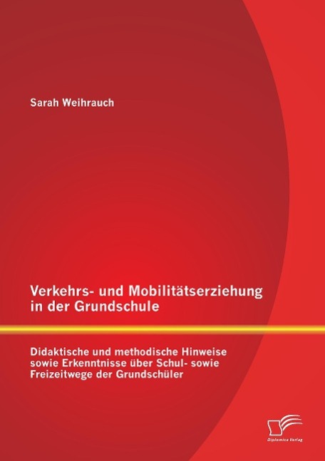 Verkehrs- und Mobilitätserziehung in der Grundschule: Didaktische und methodische Hinweise sowie Erkenntnisse über Schul- sowie Freizeitwege der Grundschüler