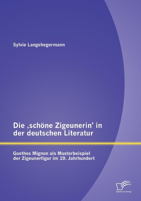 Die ¿schöne Zigeunerin¿ in der deutschen Literatur: Goethes Mignon als Musterbeispiel der Zigeunerfigur im  19. Jahrhundert