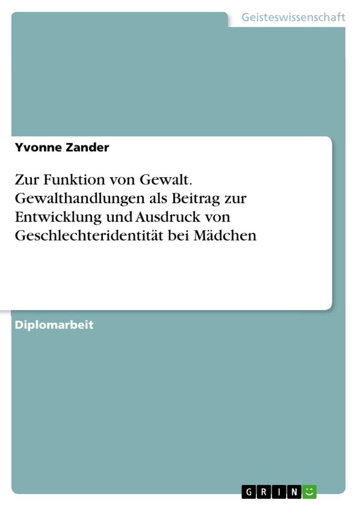 Zur Funktion von Gewalt. Gewalthandlungen als Beitrag zur Entwicklung und Ausdruck von Geschlechteridentität bei Mädchen