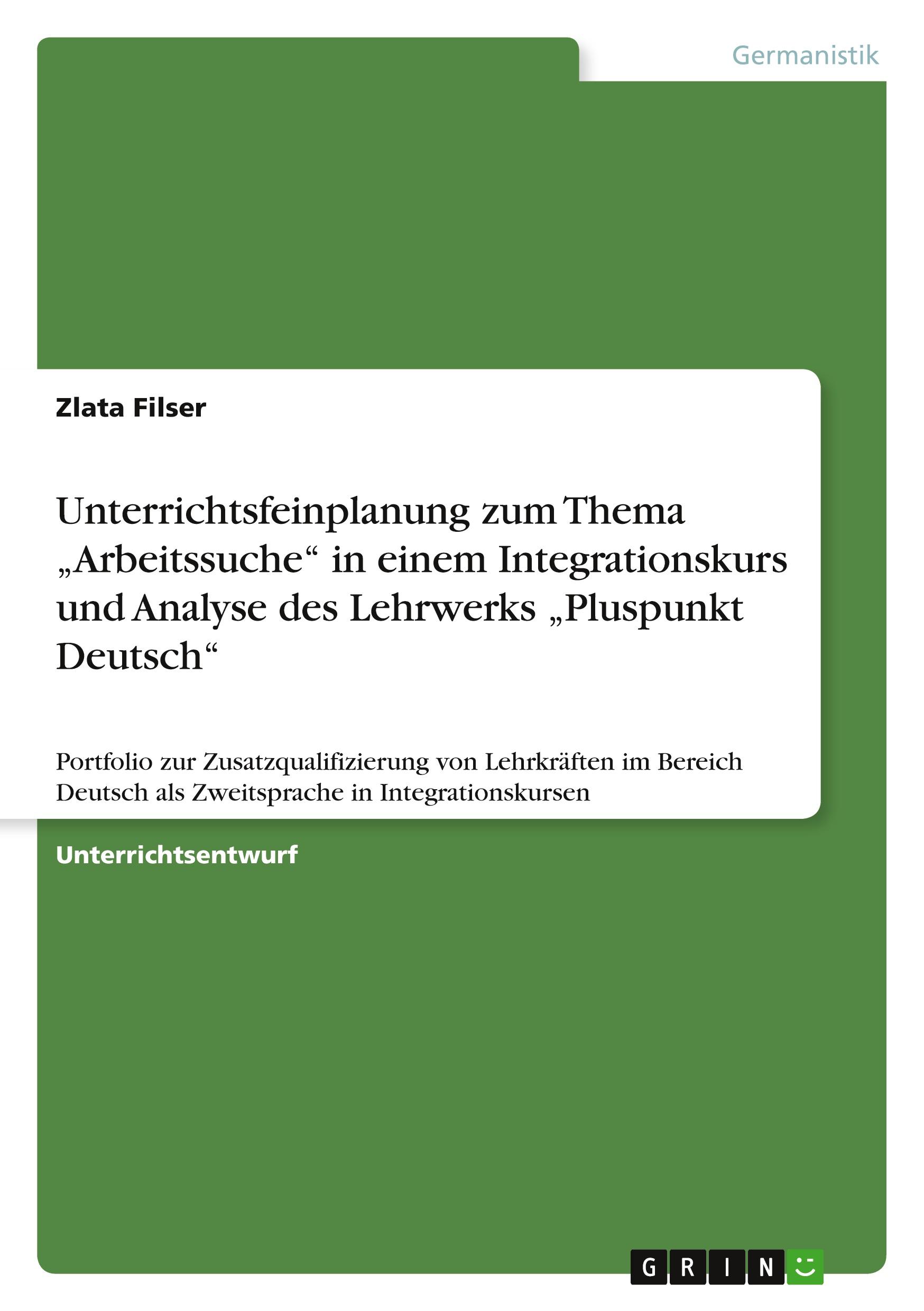 Unterrichtsfeinplanung zum Thema ¿Arbeitssuche¿ in einem Integrationskurs und Analyse des Lehrwerks ¿Pluspunkt Deutsch¿