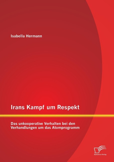 Irans Kampf um Respekt: Das unkooperative Verhalten bei den Verhandlungen um das Atomprogramm