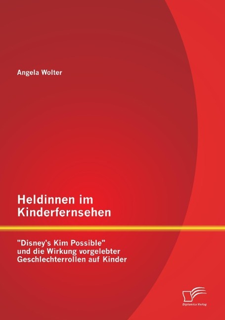 Heldinnen im Kinderfernsehen: "Disney's Kim Possible" und die Wirkung vorgelebter Geschlechterrollen auf Kinder