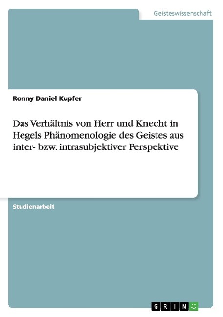 Das Verhältnis von Herr und Knecht in Hegels Phänomenologie des Geistes aus inter- bzw. intrasubjektiver Perspektive