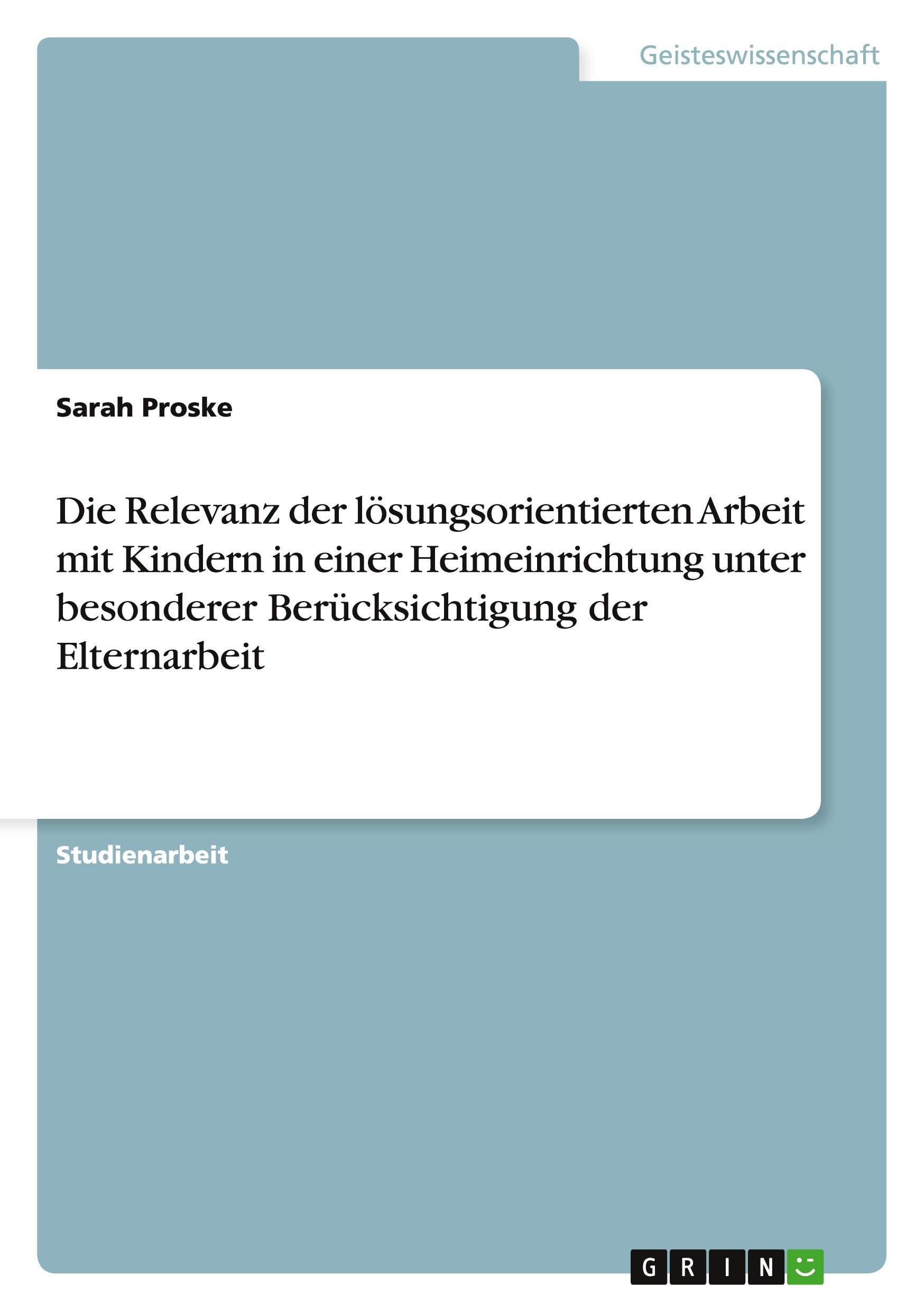 Die Relevanz der lösungsorientierten Arbeit mit Kindern in einer Heimeinrichtung unter besonderer Berücksichtigung der Elternarbeit