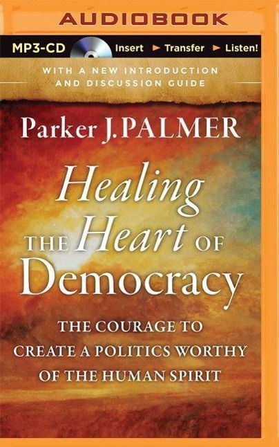 Healing the Heart of Democracy: The Courage to Create a Politics Worthy of the Human Spirit