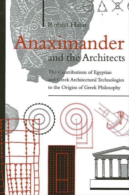 Anaximander and the Architects: The Contributions of Egyptian and Greek Architectural Technologies to the Origins of Greek Philosophy