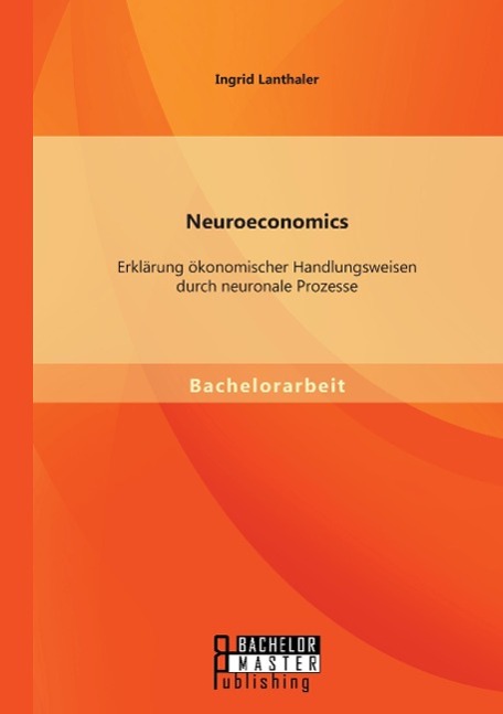 Neuroeconomics: Erklärung ökonomischer Handlungsweisen durch neuronale Prozesse