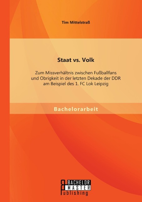 Staat vs. Volk: Zum Missverhältnis zwischen Fußballfans und Obrigkeit in der letzten Dekade der DDR am Beispiel des 1. FC Lok Leipzig