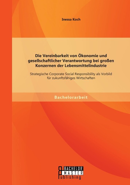 Die Vereinbarkeit von Ökonomie und gesellschaftlicher Verantwortung bei großen Konzernen der Lebensmittelindustrie: Strategische Corporate Social Responsibility als Vorbild für zukunftsfähiges Wirtschaften