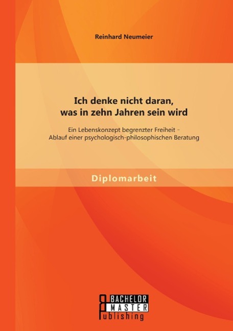 Ich denke nicht daran, was in zehn Jahren sein wird: Ein Lebenskonzept begrenzter Freiheit - Ablauf einer psychologisch-philosophischen Beratung