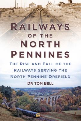 Railways of the North Pennines: The Rise and Fall of the Railways Serving the North Pennine Ore-Field