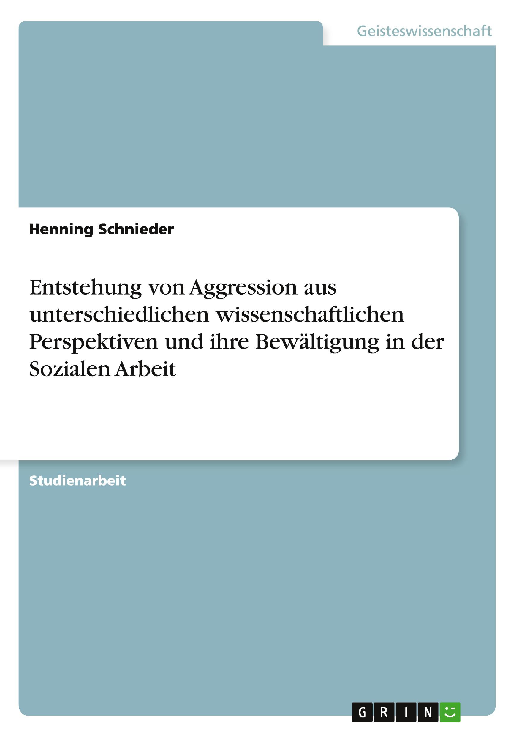 Entstehung von Aggression aus unterschiedlichen wissenschaftlichen Perspektiven und ihre Bewältigung in der Sozialen Arbeit