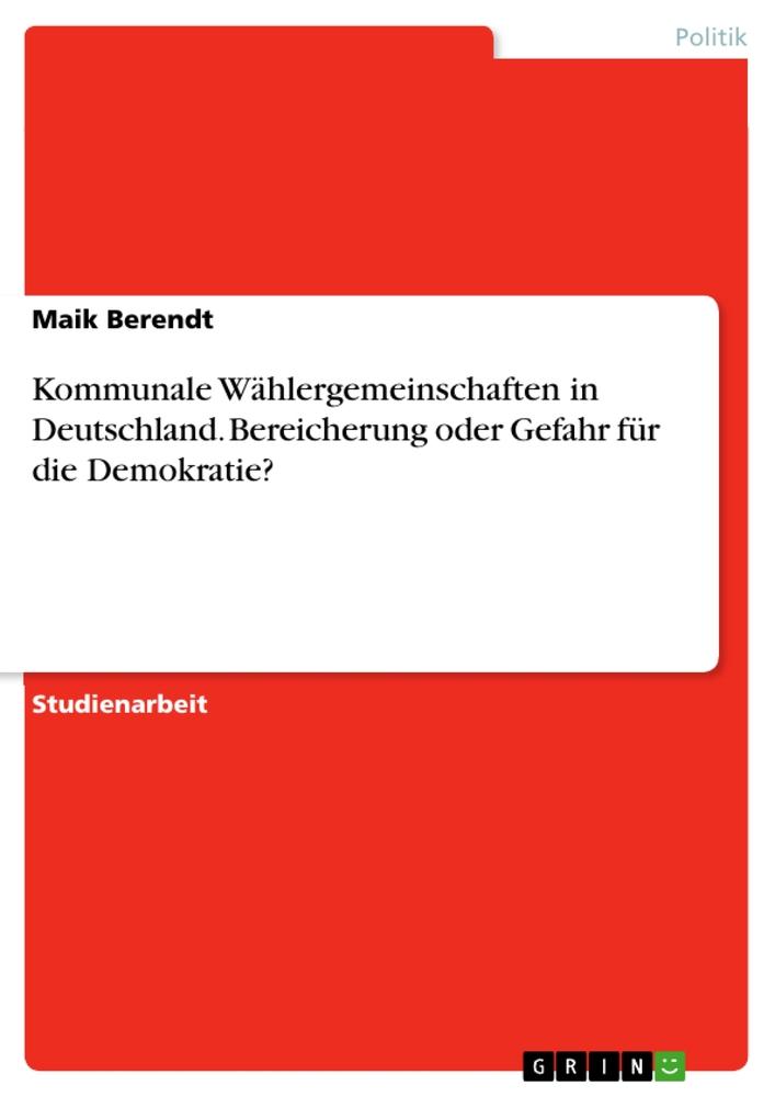 Kommunale Wählergemeinschaften in Deutschland. Bereicherung oder Gefahr für die Demokratie?