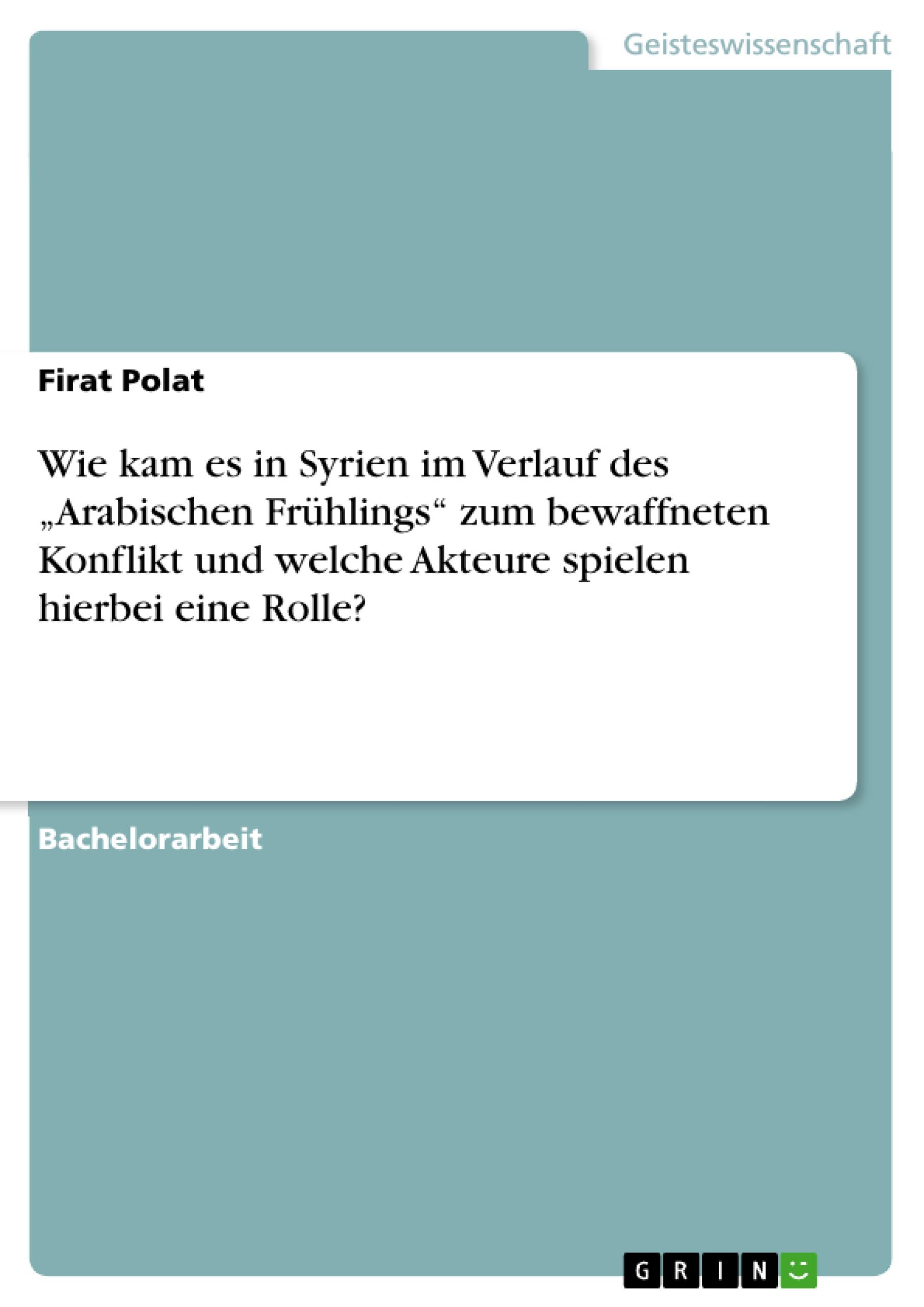 Wie kam es in Syrien im Verlauf des ¿Arabischen Frühlings¿ zum bewaffneten Konflikt und welche Akteure spielen hierbei eine Rolle?