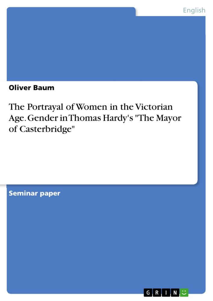 The Portrayal of Women in the Victorian Age. Gender in Thomas Hardy's "The Mayor of  Casterbridge"