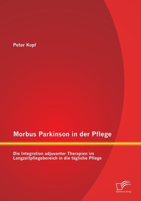 Morbus Parkinson in der Pflege: Die Integration adjuvanter Therapien im Langzeitpflegebereich in die tägliche Pflege