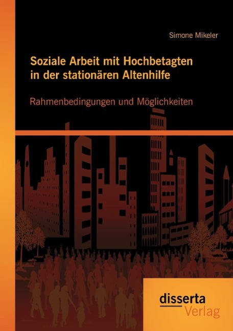 Soziale Arbeit mit Hochbetagten in der stationären Altenhilfe: Rahmenbedingungen und Möglichkeiten