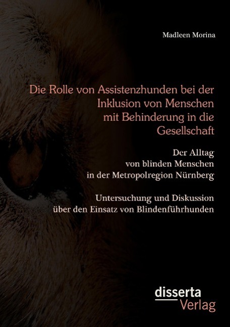 Die Rolle von Assistenzhunden bei der Inklusion von Menschen mit Behinderung in die Gesellschaft. Der Alltag von blinden Menschen in der Metropolregion Nürnberg ¿ Untersuchung und Diskussion über den Einsatz von Blindenführhunden.