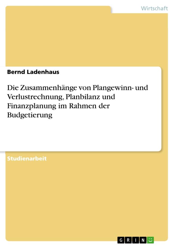 Die Zusammenhänge von Plangewinn- und Verlustrechnung, Planbilanz und Finanzplanung im Rahmen der Budgetierung