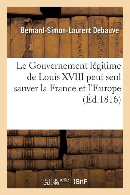 Le Gouvernement Légitime de Louis XVIII Peut Seul Sauver La France Et l'Europe