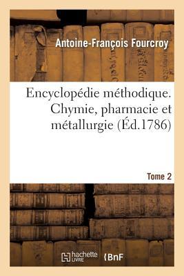 Encyclopédie Méthodique. Chymie, Pharmacie Et Métallurgie. Tome 2