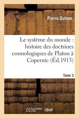 Le Système Du Monde: Histoire Des Doctrines Cosmologiques de Platon À Copernic, .... Tome 3