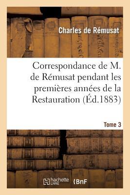 Correspondance de M. de Rémusat Pendant Les Premières Années de la Restauration