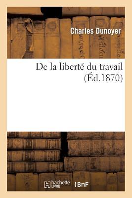 Oeuvres de Charles Dunoyer: Revues Sur Les Manuscrits de l'Auteur. de la Liberté Du Travail