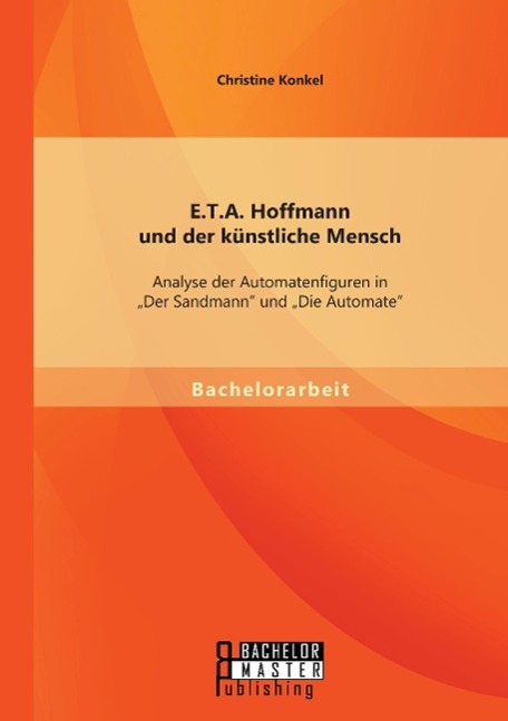 E.T.A. Hoffmann und der künstliche Mensch: Analyse der Automatenfiguren in ¿Der Sandmann¿ und ¿Die Automate¿