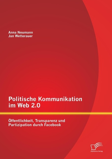 Politische Kommunikation im Web 2.0: Öffentlichkeit, Transparenz und Partizipation durch Facebook