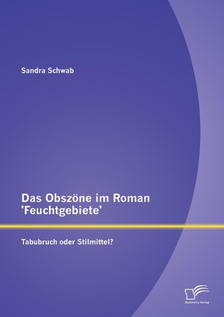 Das Obszöne im Roman 'Feuchtgebiete': Tabubruch oder Stilmittel?