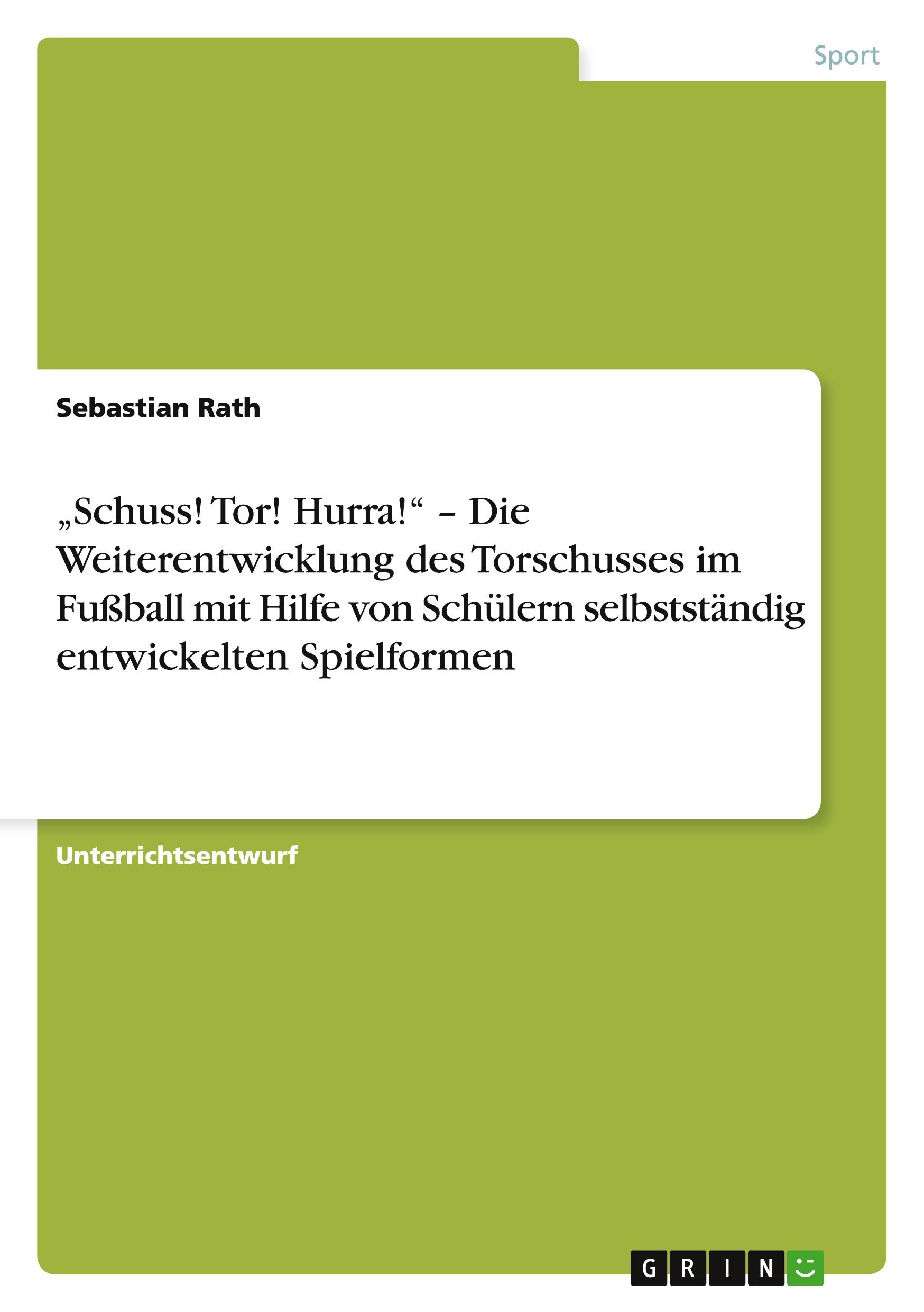 ¿Schuss! Tor! Hurra!¿ ¿ Die Weiterentwicklung des Torschusses im Fußball mit Hilfe von Schülern selbstständig entwickelten Spielformen