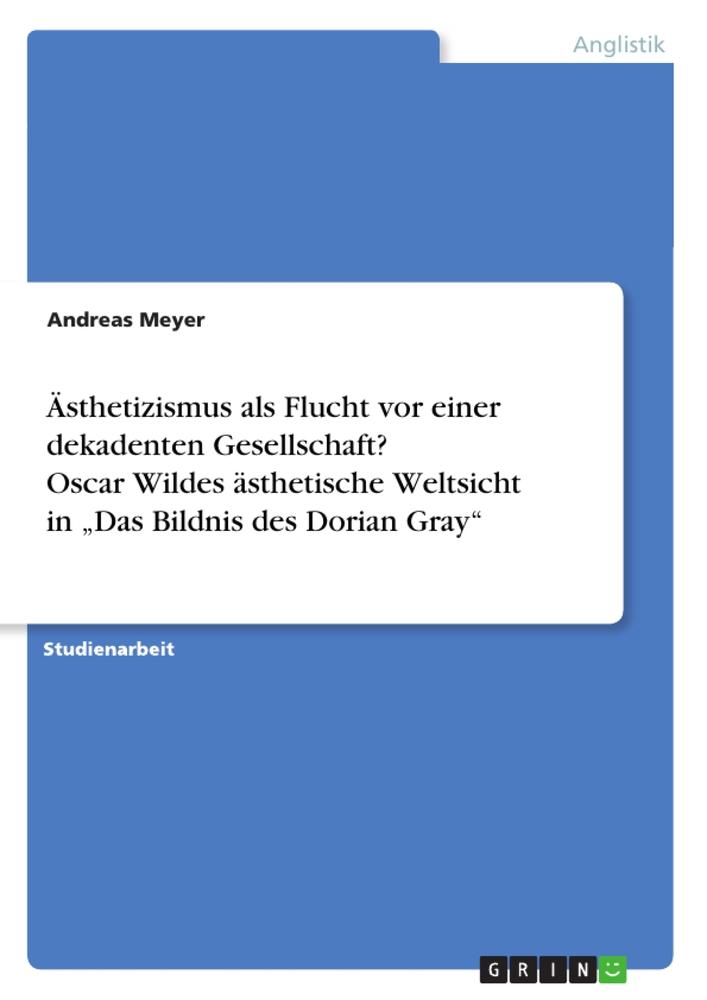 Ästhetizismus als Flucht vor einer dekadenten Gesellschaft? Oscar Wildes ästhetische Weltsicht in ¿Das Bildnis des Dorian Gray¿