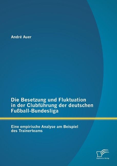 Die Besetzung und Fluktuation in der Clubführung der deutschen Fußball-Bundesliga: Eine empirische Analyse am Beispiel des Trainerteams