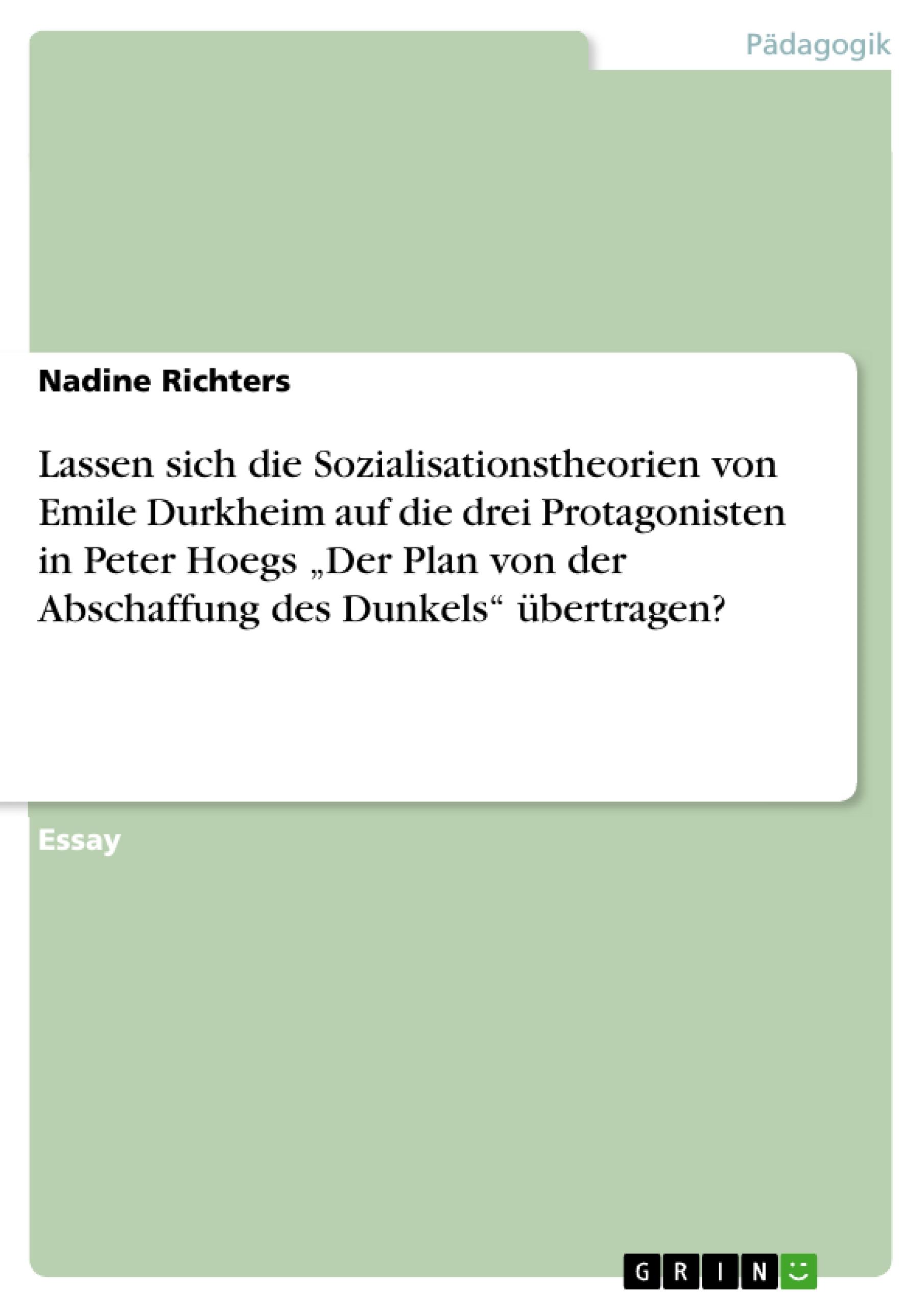 Lassen sich die Sozialisationstheorien von Emile Durkheim auf die drei Protagonisten in Peter Hoegs ¿Der Plan von der Abschaffung des Dunkels¿ übertragen?