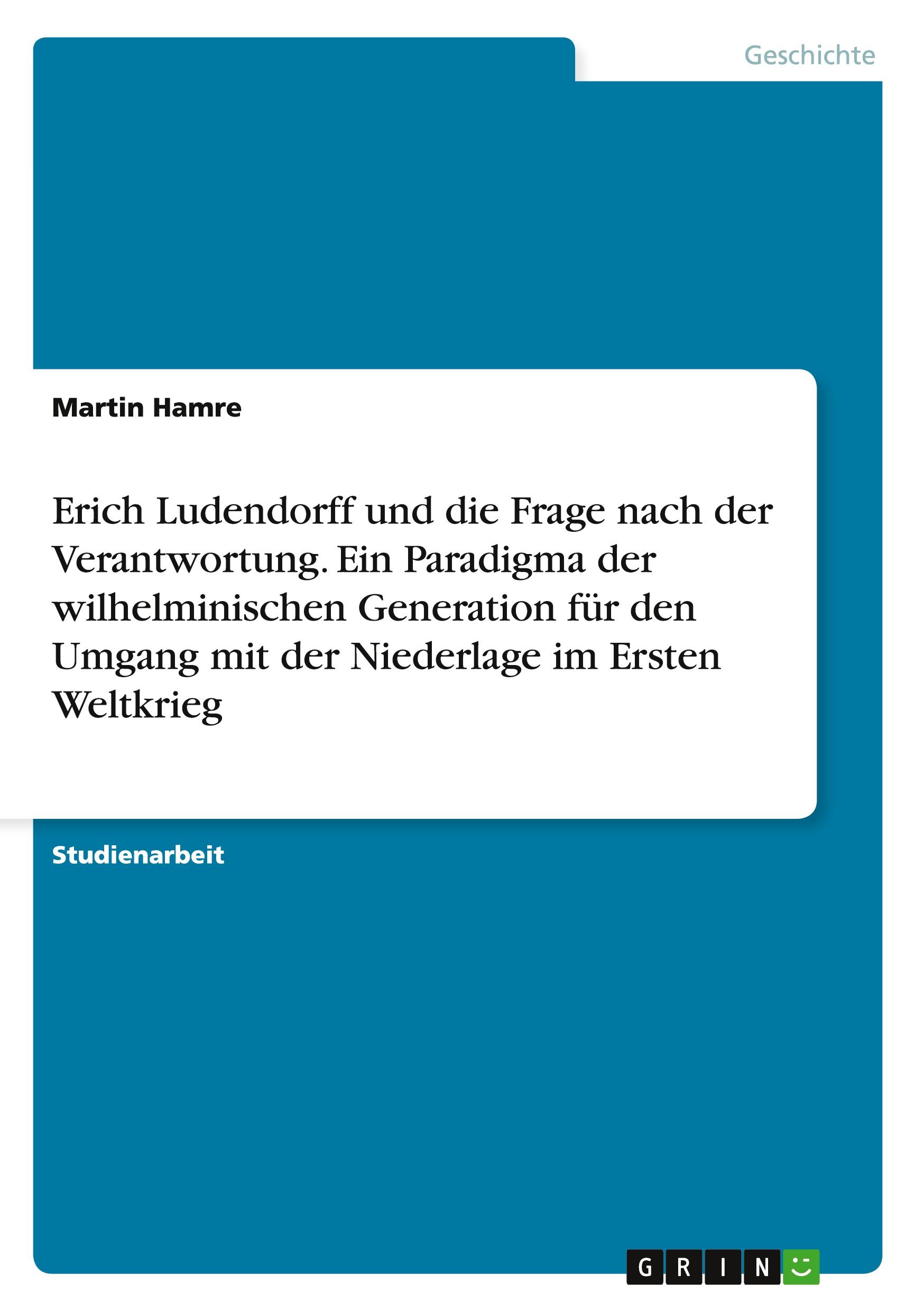 Erich Ludendorff und die Frage nach der Verantwortung. Ein Paradigma der wilhelminischen Generation für den Umgang mit der Niederlage im Ersten Weltkrieg