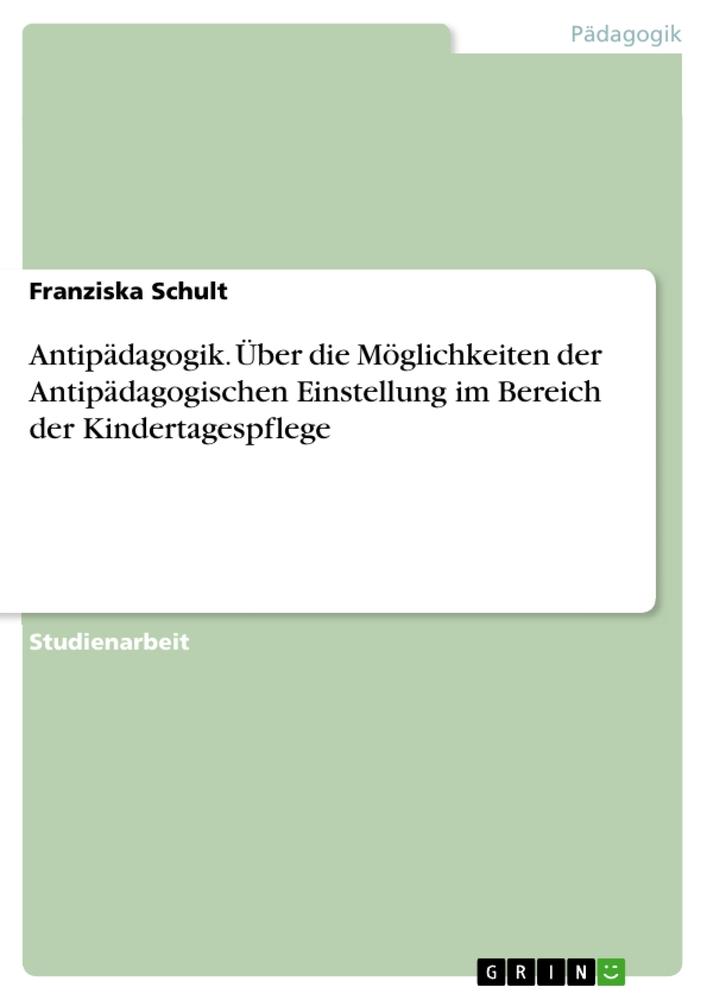 Antipädagogik. Über die Möglichkeiten der Antipädagogischen Einstellung im Bereich der Kindertagespflege