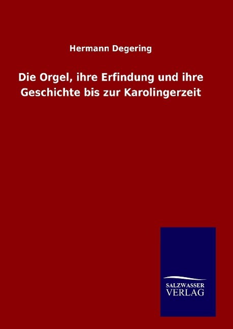 Die Orgel, ihre Erfindung und ihre Geschichte bis zur Karolingerzeit