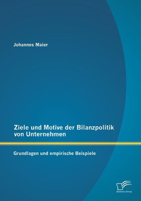 Ziele und Motive der Bilanzpolitik von Unternehmen: Grundlagen und empirische Beispiele