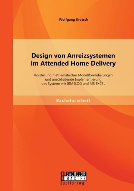 Design von Anreizsystemen im Attended Home Delivery: Vorstellung mathematischer Modellformulierungen und anschließende Implementierung des Systems mit IBM ILOG und MS EXCEL