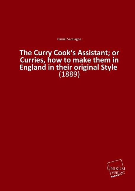 The Curry Cook¿s Assistant; or Curries, how to make them in England in their original Style