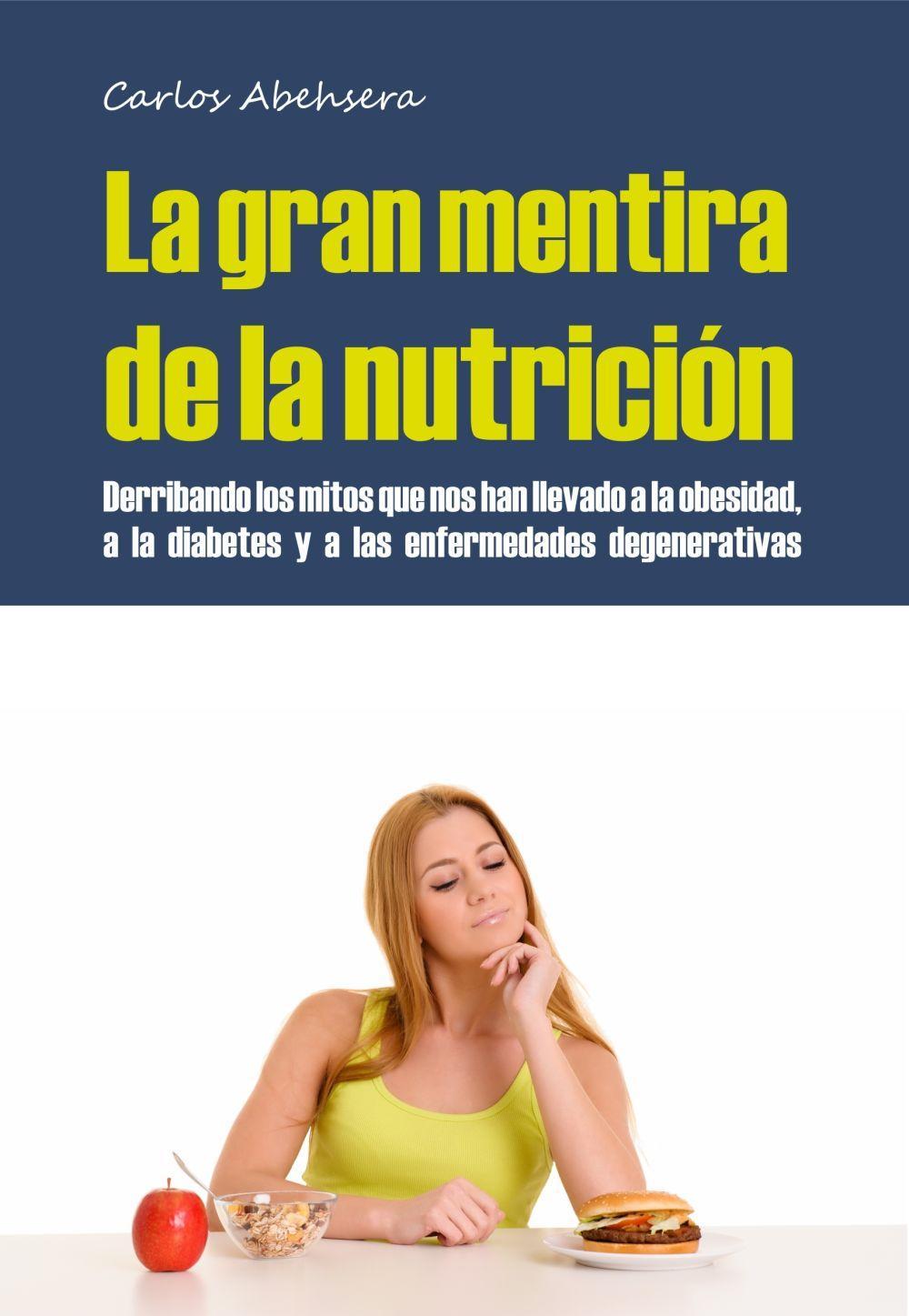 La gran mentira de la nutrición : derribando los mitos que nos han llevado a la obesidad, la diabetes y la enfermedad degenerativa