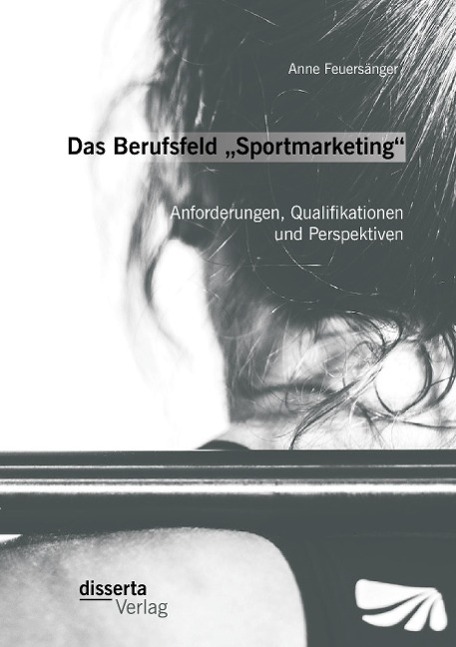 Das Berufsfeld ¿Sportmarketing¿: Anforderungen, Qualifikationen und Perspektiven