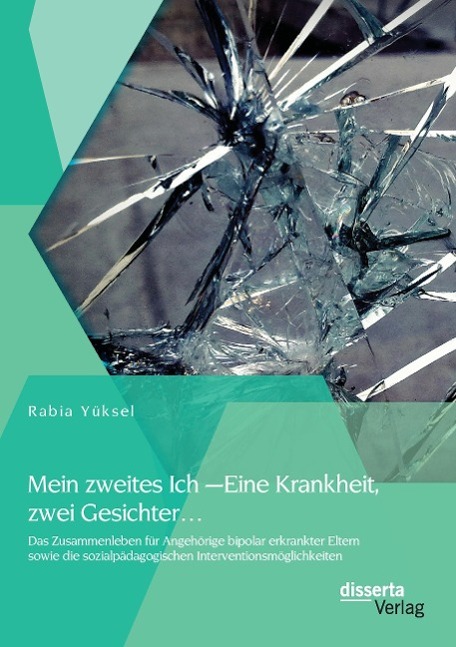 Mein zweites Ich ¿ Eine Krankheit zwei Gesichter¿: Das Zusammenleben für Angehörige bipolar erkrankter Eltern sowie die sozialpädagogischen Interventionsmöglichkeiten