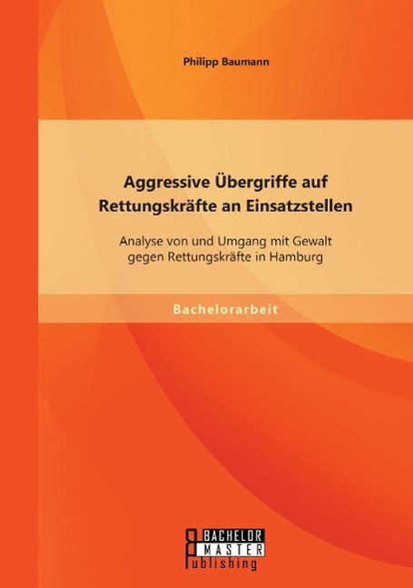 Aggressive Übergriffe auf Rettungskräfte an Einsatzstellen: Analyse von und Umgang mit Gewalt gegen Rettungskräfte in Hamburg