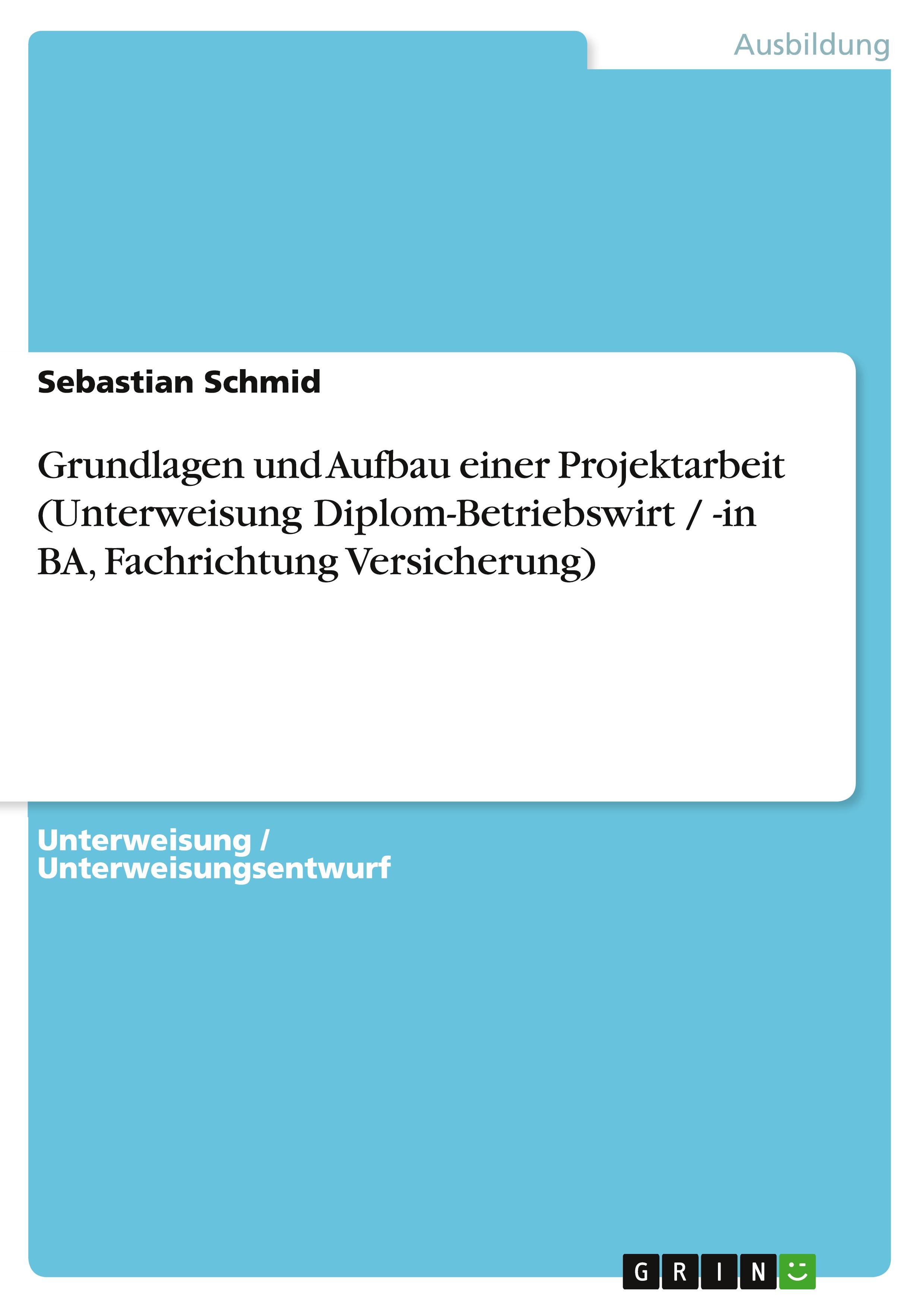 Grundlagen und Aufbau einer Projektarbeit (Unterweisung Diplom-Betriebswirt / -in BA, Fachrichtung Versicherung)