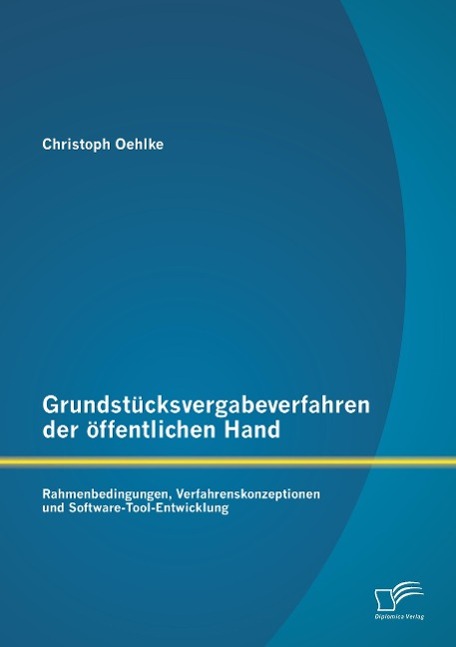 Grundstücksvergabeverfahren der öffentlichen Hand: Rahmenbedingungen, Verfahrenskonzeptionen und Software-Tool-Entwicklung